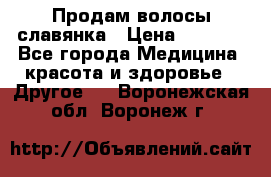 Продам волосы славянка › Цена ­ 5 000 - Все города Медицина, красота и здоровье » Другое   . Воронежская обл.,Воронеж г.